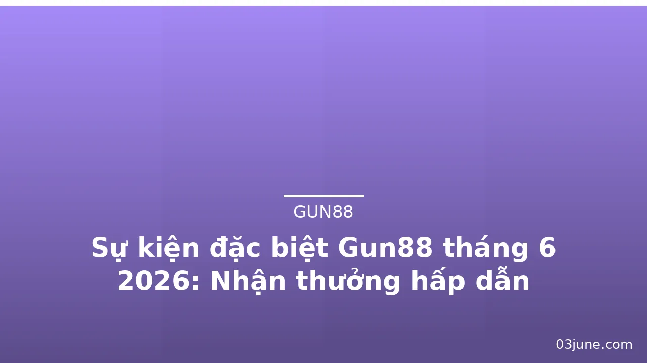 Sự kiện đặc biệt Gun88 tháng 6 2026: Nhận thưởng hấp dẫn — gun88 · ảnh 2