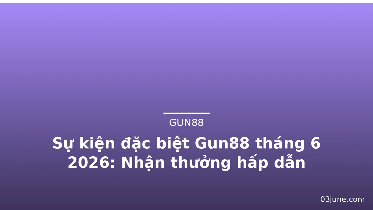 Sự kiện đặc biệt Gun88 tháng 6 2026: Nhận thưởng hấp dẫn — gun88 · ảnh 3