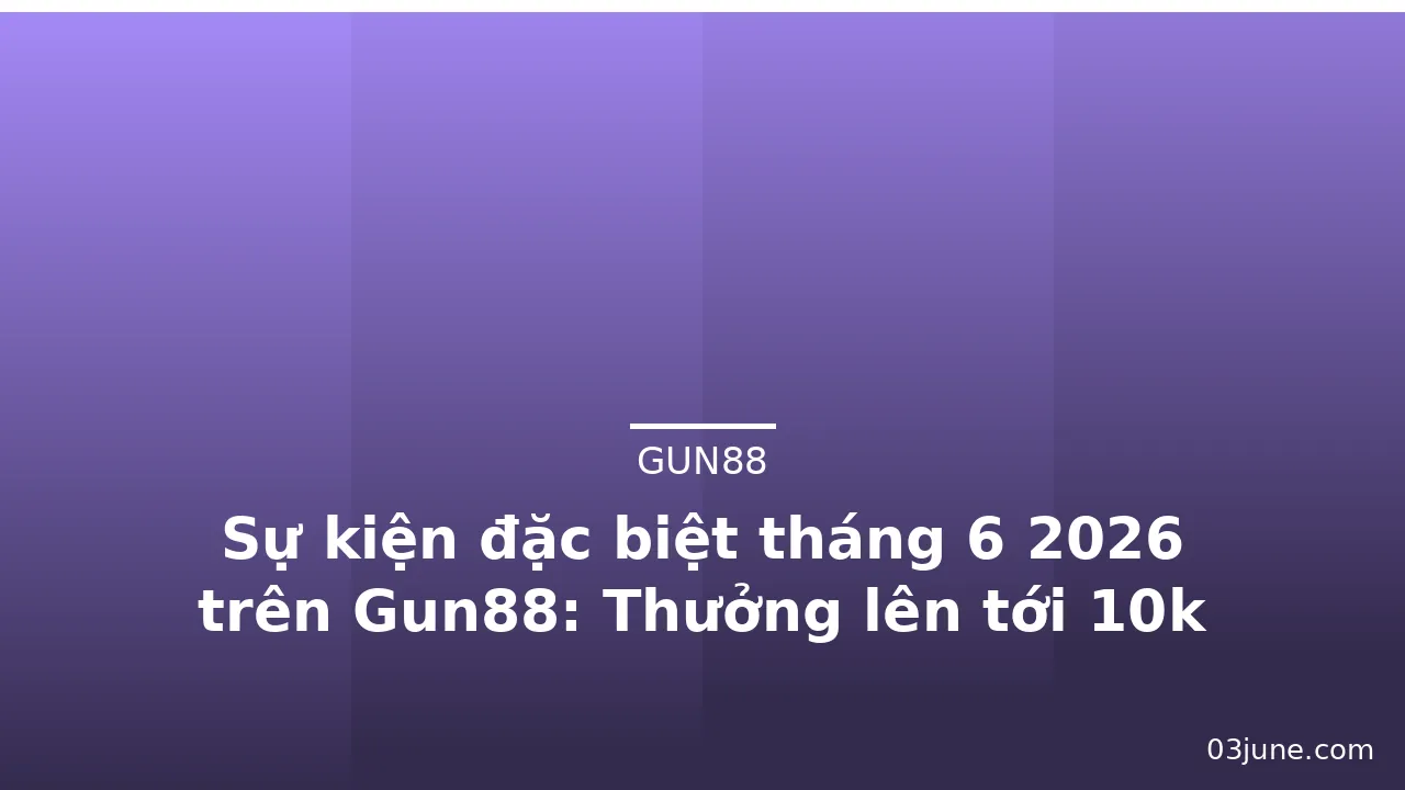 Sự kiện đặc biệt tháng 6 2026 trên Gun88: Thưởng lên tới 10k token — gun88 · ảnh 2