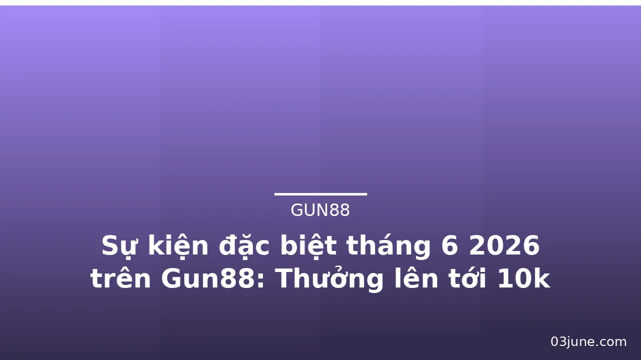 Sự kiện đặc biệt tháng 6 2026 trên Gun88: Thưởng lên tới 10k token — gun88 · ảnh 3