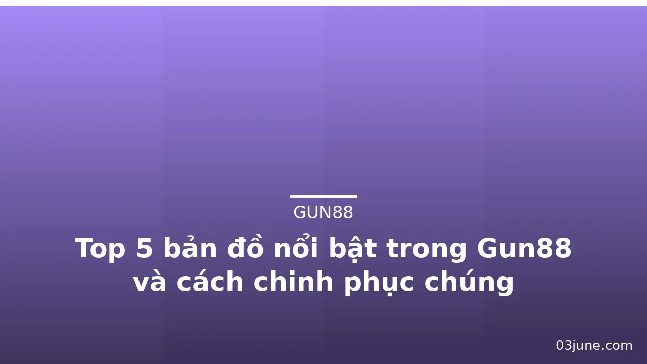Top 5 bản đồ nổi bật trong Gun88 và cách chinh phục chúng — gun88 · ảnh 1
