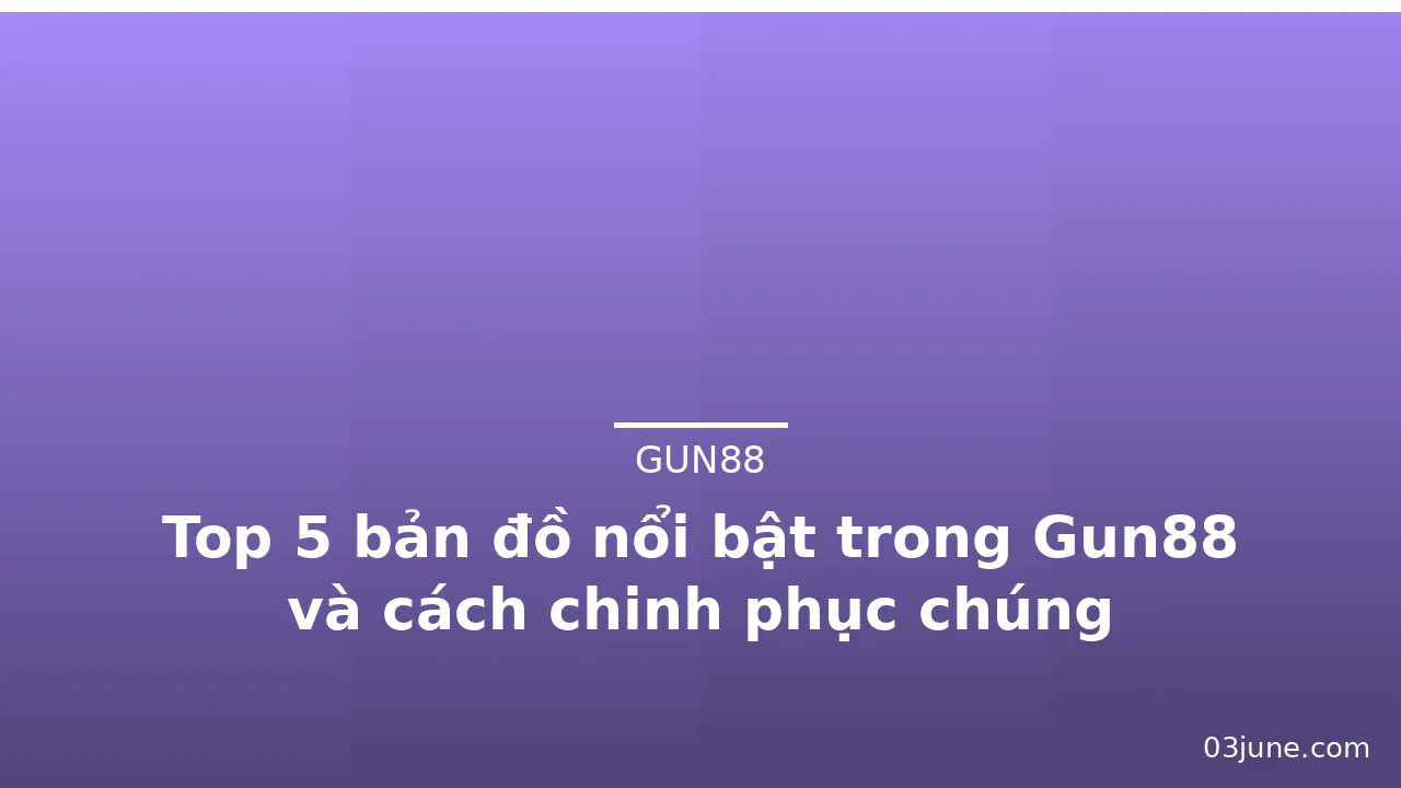 Top 5 bản đồ nổi bật trong Gun88 và cách chinh phục chúng — gun88 · ảnh 2