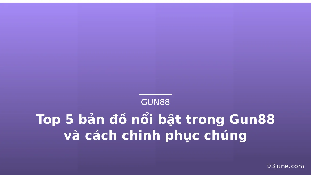 Top 5 bản đồ nổi bật trong Gun88 và cách chinh phục chúng — gun88 · ảnh 3