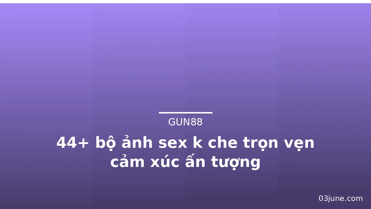 44+ bộ ảnh sex k che trọn vẹn cảm xúc ấn tượng · ảnh 2