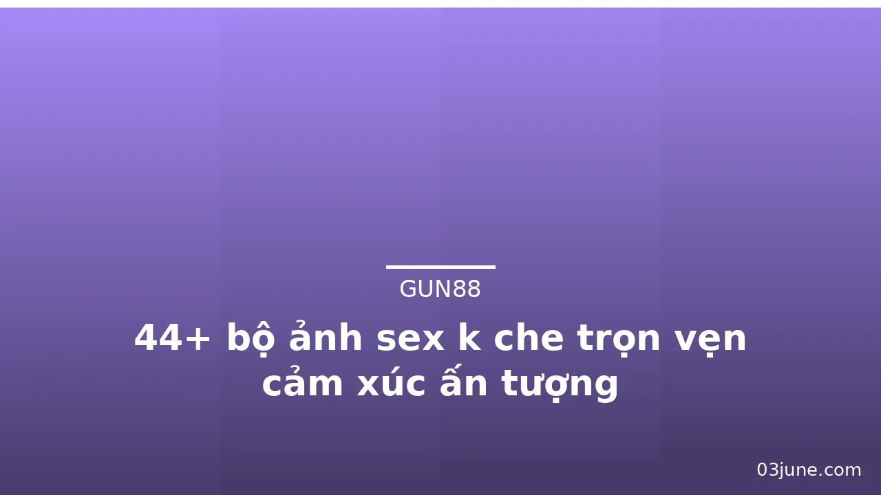 44+ bộ ảnh sex k che trọn vẹn cảm xúc ấn tượng · ảnh 3
