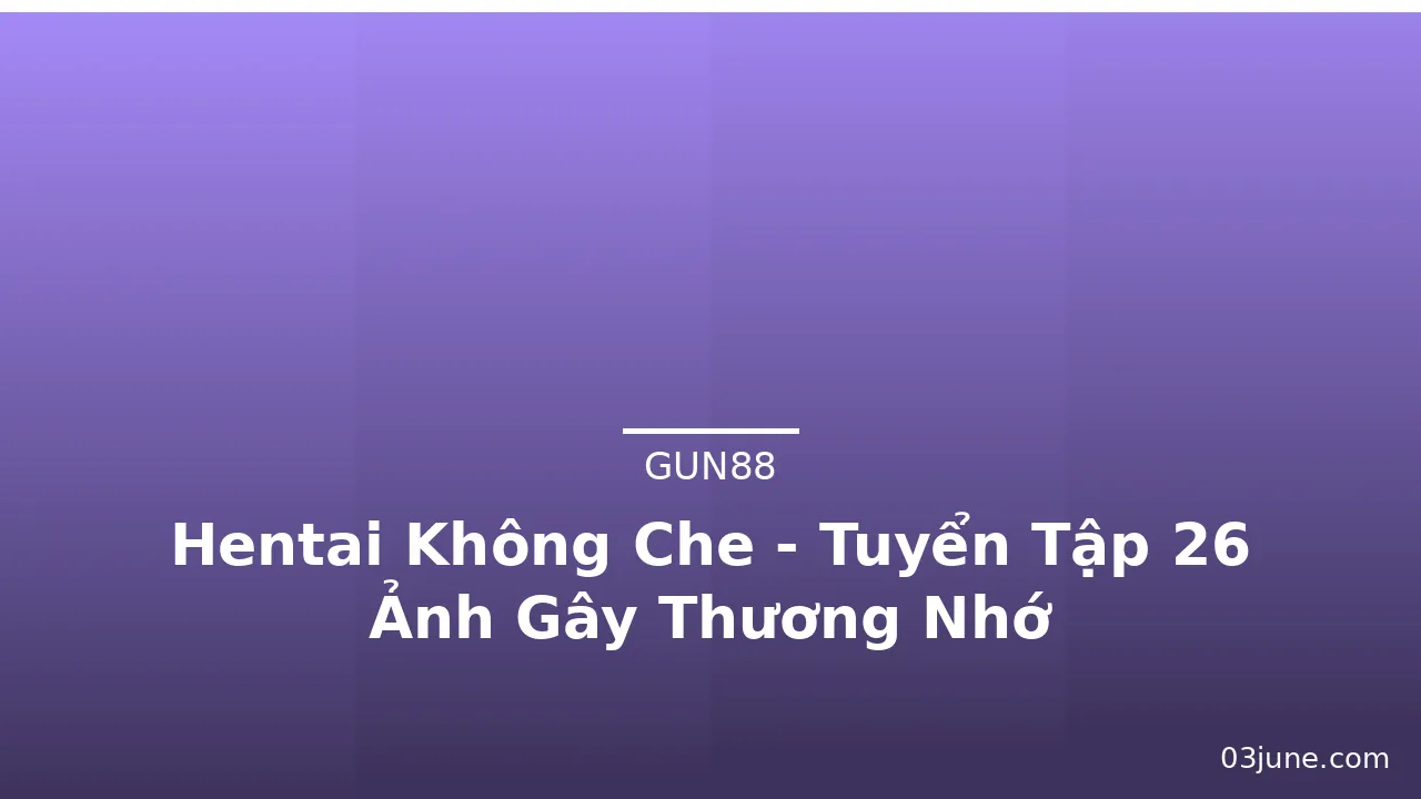 Hentai Không Che - Tuyển Tập 26 Ảnh Gây Thương Nhớ
