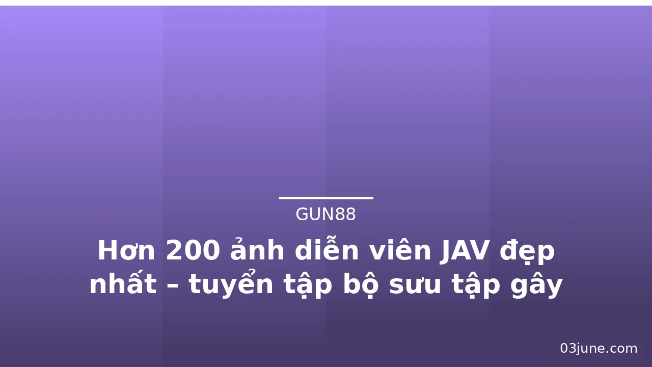 Hơn 200 ảnh diễn viên JAV đẹp nhất – tuyển tập bộ sưu tập gây nghiện nhất