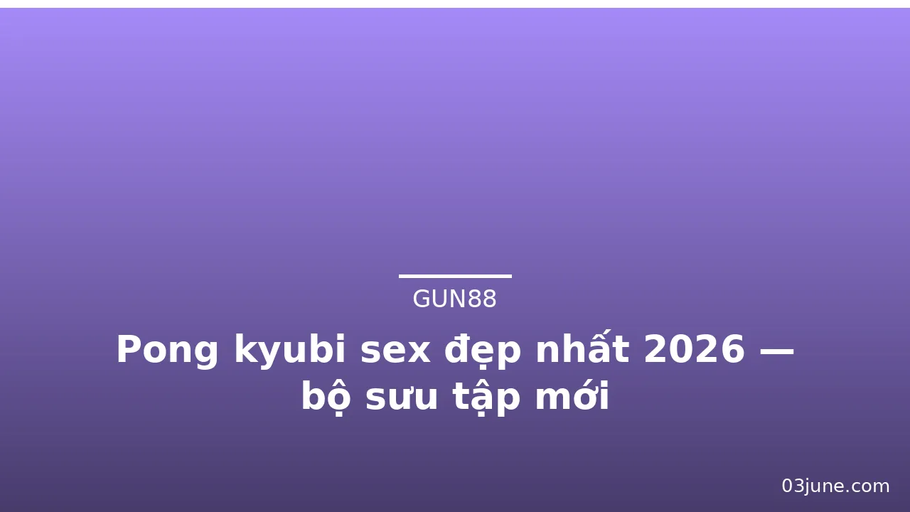 Pong kyubi sex đẹp nhất 2026 — bộ sưu tập mới · ảnh 1