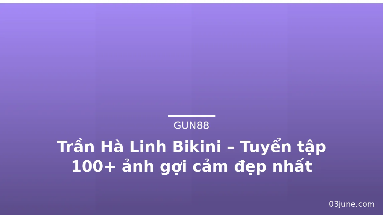 Trần Hà Linh Bikini – Tuyển tập 100+ ảnh gợi cảm đẹp nhất