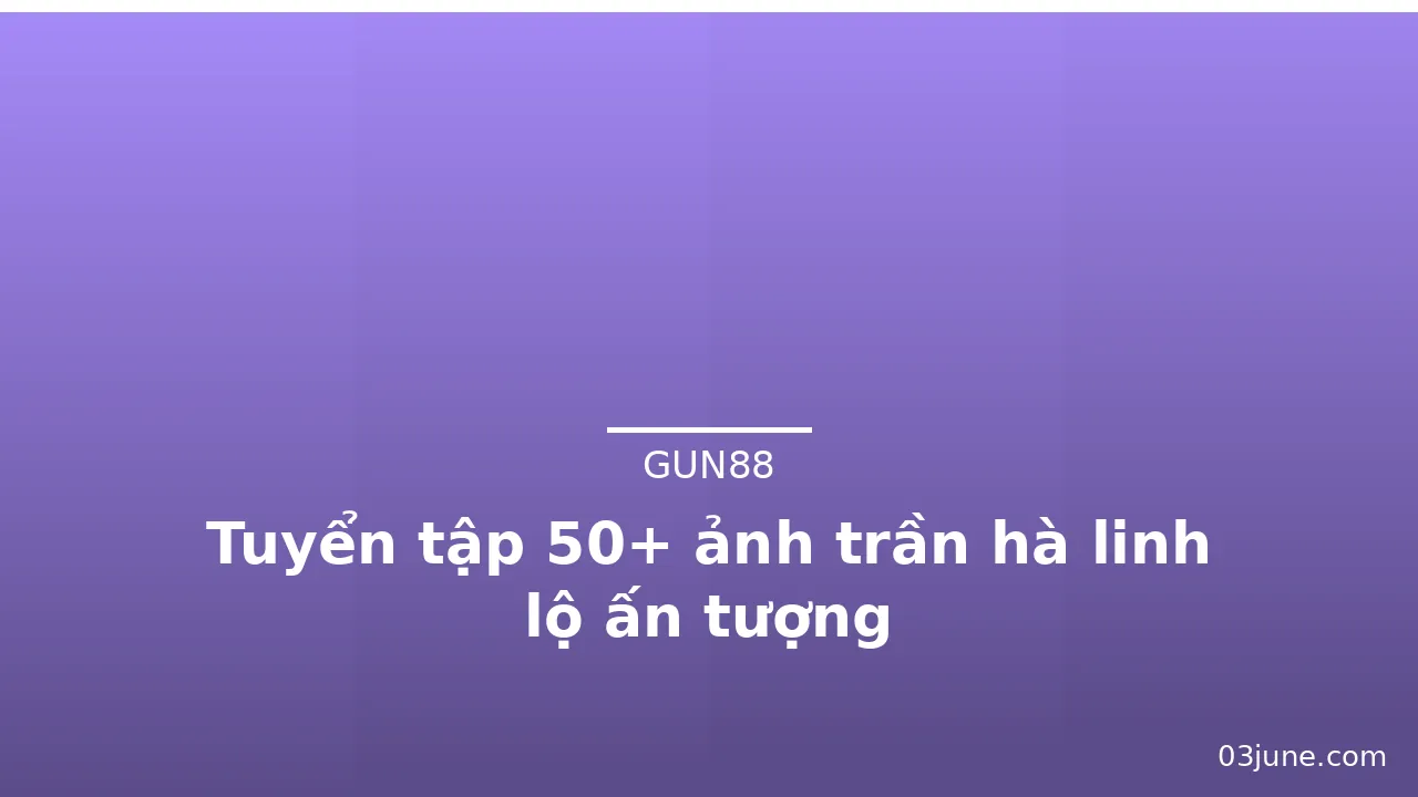 Tuyển tập 50+ ảnh trần hà linh lộ ấn tượng