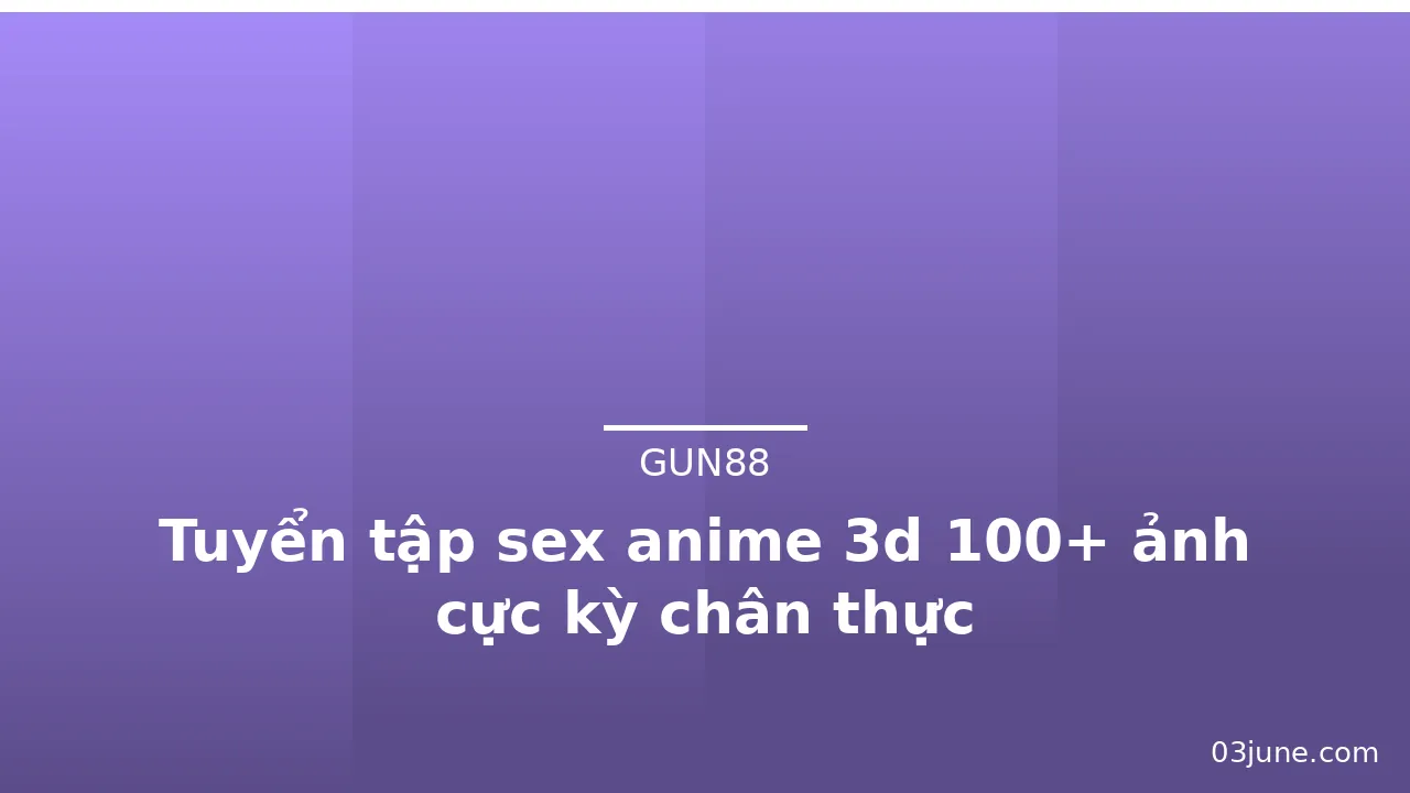 Tuyển tập sex anime 3d 100+ ảnh cực kỳ chân thực · ảnh 3